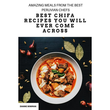 Best Chifa Recipes You Will Ever Come Across: Amazing Meals From the Best Peruvian Chefs -