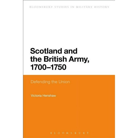 Bloomsbury Studies in Military History Scotland and the British Army, 1700-1750, (Hardcover)