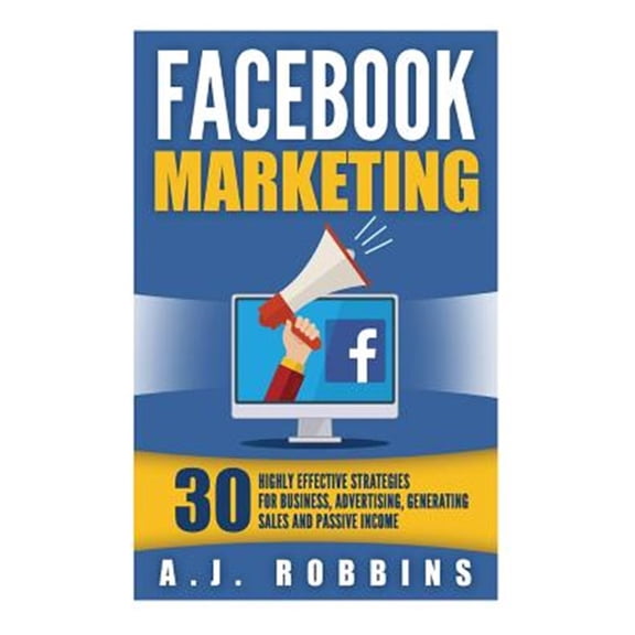 Pre-Owned Facebook Marketing : Facebook Advertising: 30 Highly Effective Strategies for Business, Advertising, Generating Sales and Passive Income.