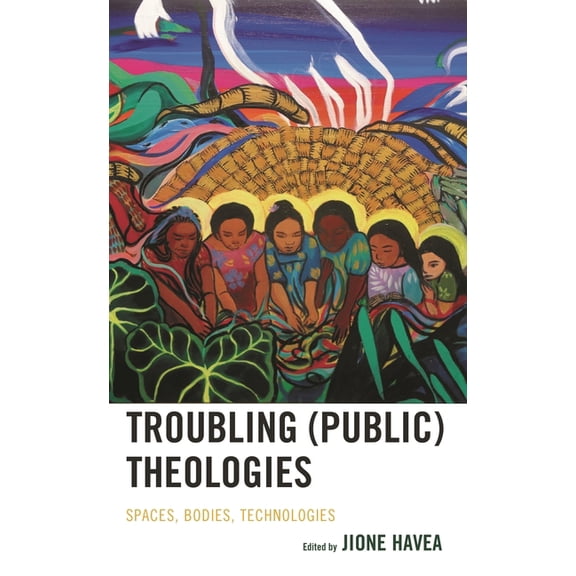 Theology in the Age of Empire Troubling (Public) Theologies: Spaces, Bodies, Technologies, (Hardcover)