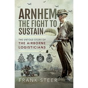 Arnhem - The Fight to Sustain: The Untold Story of the Airborne Logisticians (Paperback)