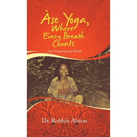Àse Yoga, Where Every Breath Counts: Life, Prosperity and Health (Hardcover) by Dr. Robbin Alston