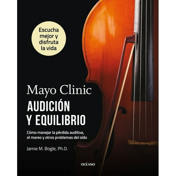 Mayo Clinic. Audición Y Equilibrio / Mayo Clinic. Hearing and Balance: Cómo Manejar La Pérdida Auditiva, El Mareo Y Otro, (Paperback)