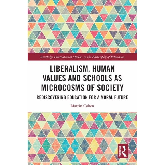 Routledge International Studies in the P Liberalism, Human Values and Schools as Microcosms of Society: Rediscovering Education for a Moral Future, (Hardcover)