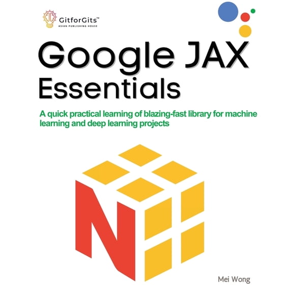 Google JAX Essentials: A quick practical learning of blazing-fast library for machine learning and deep learning project, (Paperback)