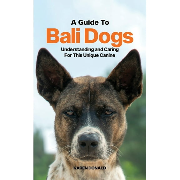A Guide to Bali Dogs: Understanding and Caring For This Unique Canine, (Hardcover)