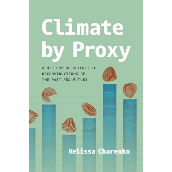 Climate by Proxy: A History of Scientific Reconstructions of the Past and Future, (Paperback)