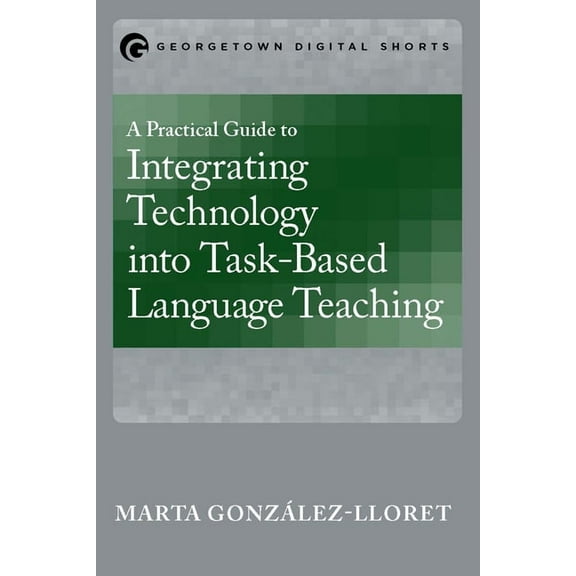 A Practical Guide to Integrating Technology into Task-Based Language Teaching, (Paperback)