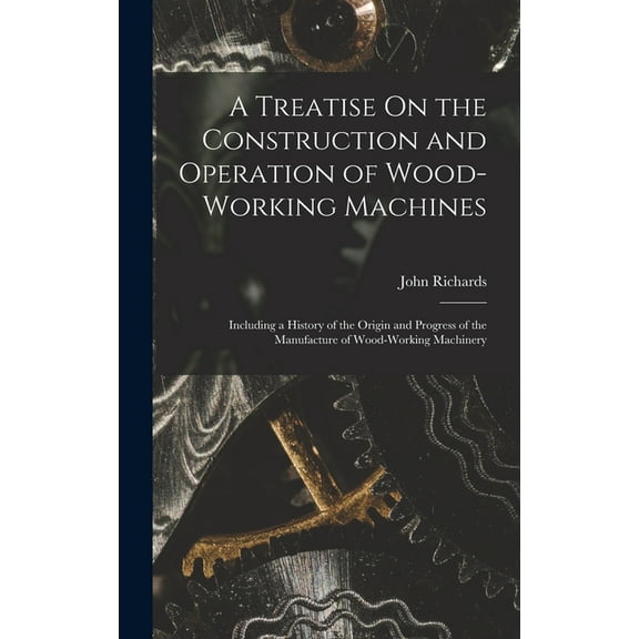 A Treatise On the Construction and Operation of Wood-Working Machines (Hardcover)