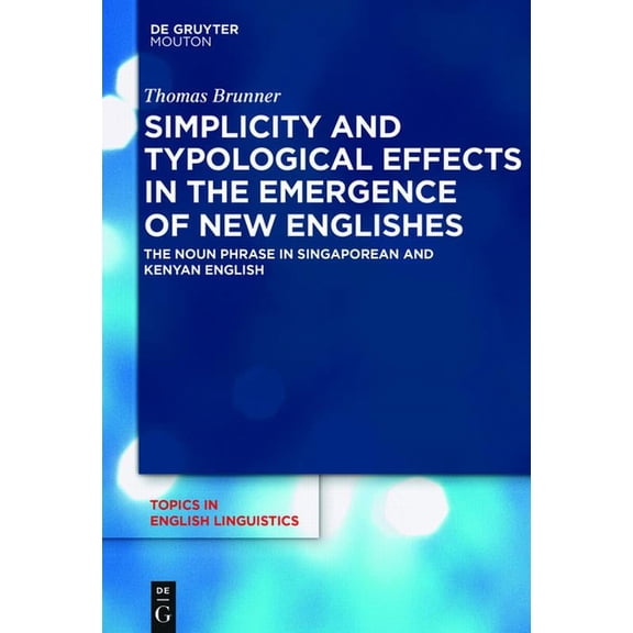 Topics in English Linguistics Simplicity and Typological Effects in the Emergence of New Englishes: The Noun Phrase in Singaporean and Kenyan English, Book 97, (Hardcover)
