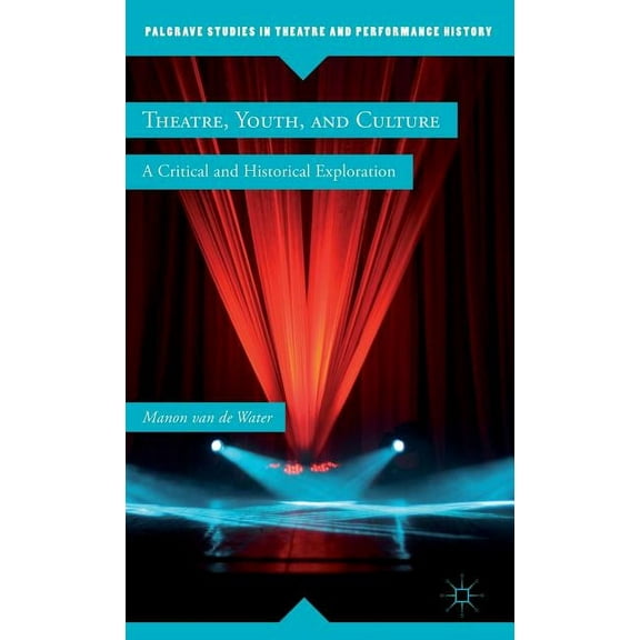 Palgrave Studies in Theatre and Performa Theatre, Youth, and Culture: A Critical and Historical Exploration, (Hardcover)