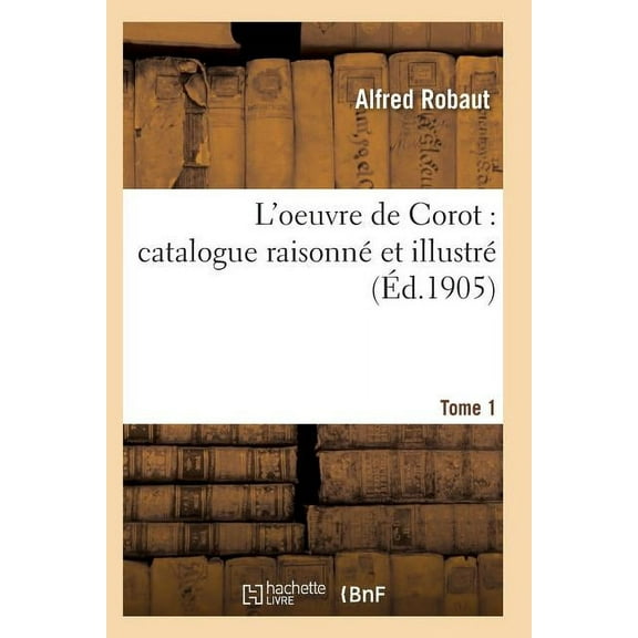 Arts: Oeuvre de Corot: Catalogue Raisonné Et Illustré T01 (Paperback)