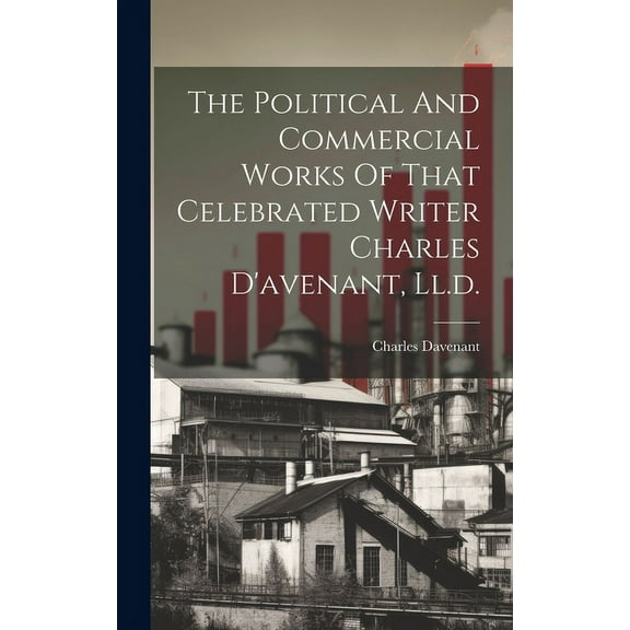 The Political And Commercial Works Of That Celebrated Writer Charles D'avenant, Ll.d. (Hardcover)