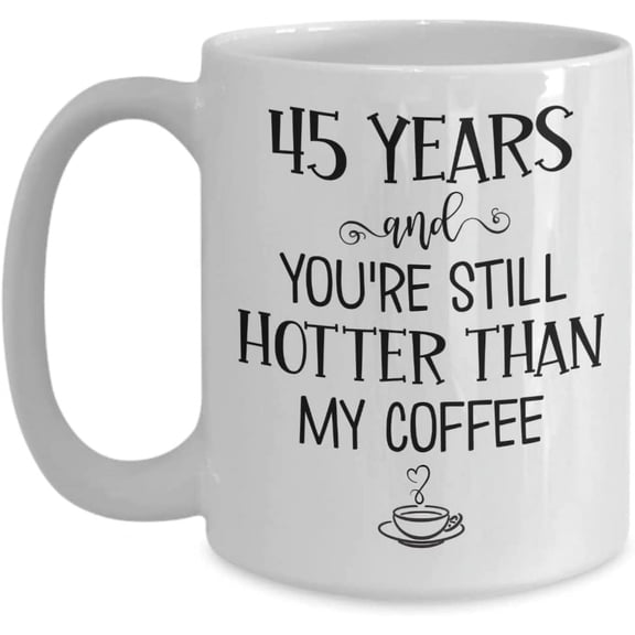 45 Years and Youre Still Hotter Than My Coffee 45th Anniversary Mug Forty Five Years Together Wedding Wife Husband Couples Parents 11 or 15 oz White C