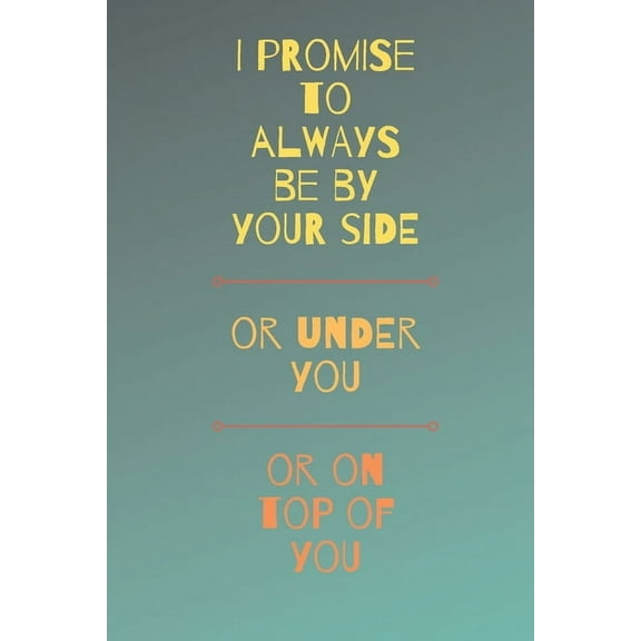 I Promise To Always Be By Your Side Or On Top Of You Or Under You: Funny Sexy Small Valentine's Gift For Girlfriend or Boyfriend - Husband or Wife (Paperback)