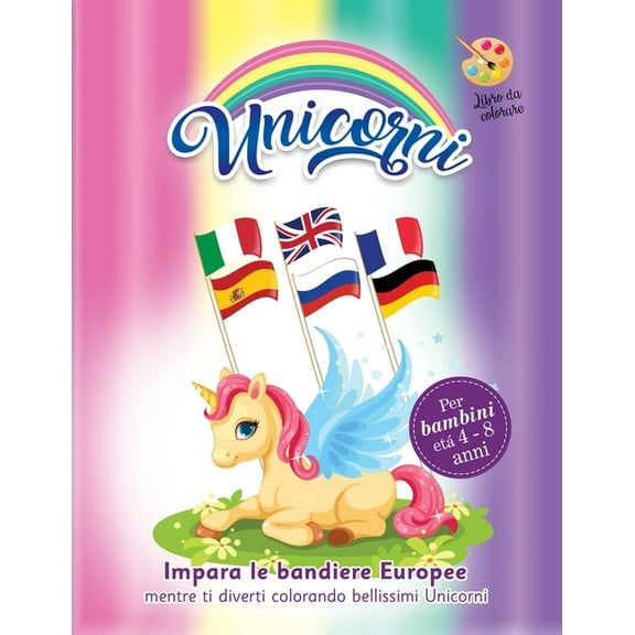 unicorni libro da colorare : per bambini età 4-8 anni, impara le bandiere europee mentre ti diverti colorando bellissimi unicorni. Disciplina gentile (Paperback)