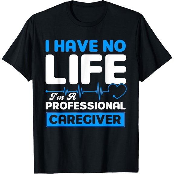 Premium Daily Comfort - I Have No Life I'm A Professional Caregiver Nurse T-Shirt