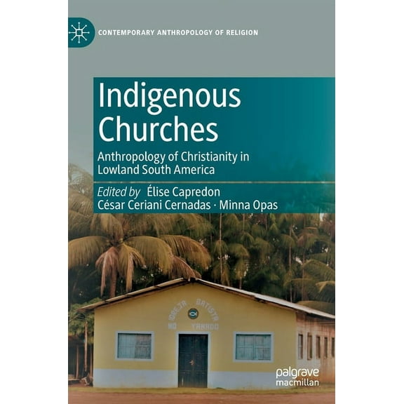 Contemporary Anthropology of Religion Indigenous Churches: Anthropology of Christianity in Lowland South America, (Hardcover)