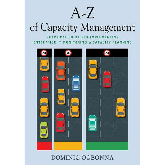 A-Z of Capacity Management: Practical Guide for Implementing Enterprise IT Monitoring & Capacity Planning, (Paperback)