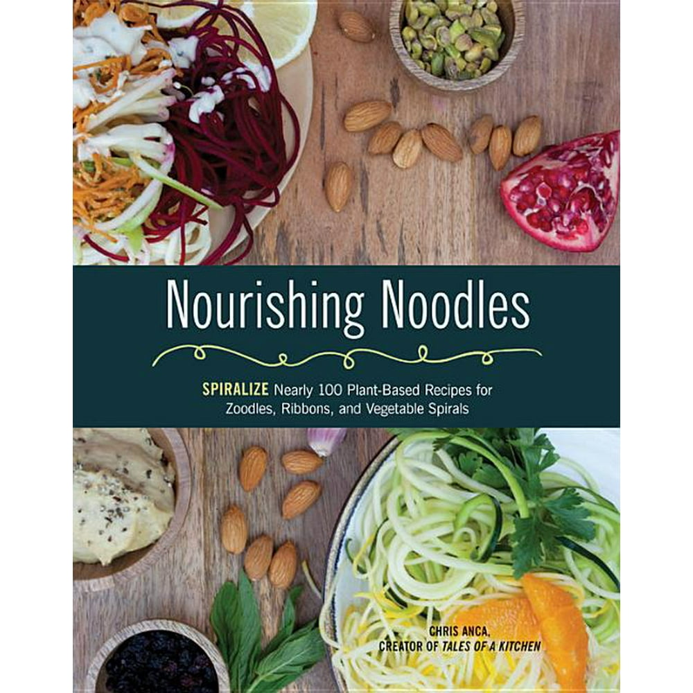 Nourishing Noodles Spiralize Nearly 100 PlantBased Recipes for