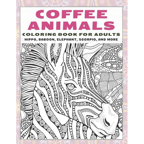 Download Coffee Animals Coloring Book For Adults Hippo Baboon Elephant Scorpio And More Paperback Walmart Com Walmart Com