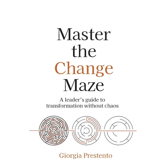 Master the Change Maze: A Leader's Guide to Transformation Without Chaos, (Paperback)