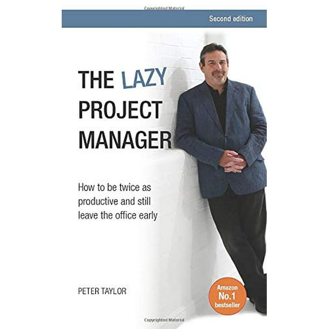 The lazy project manager, 2nd edition: How To Be Twice As Productive And Still Leave The Office Early