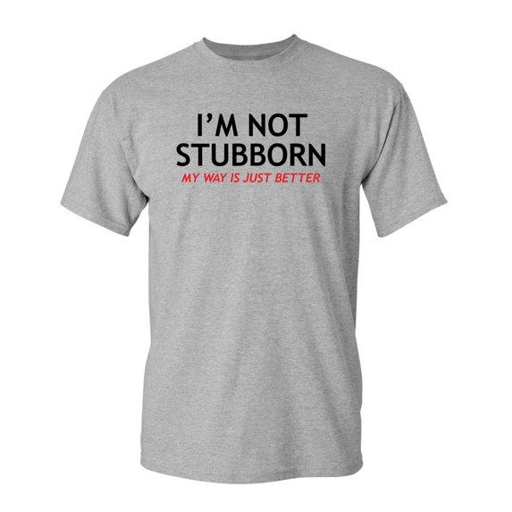 I'm Not Stubborn, My Way Is Just Better Sarcastic Humor Graphic Novelty Funny Tall T Shirt