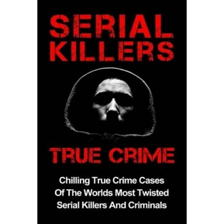 Serial Killers True Crime: Chilling True Crime Cases Of The Worlds Most ...