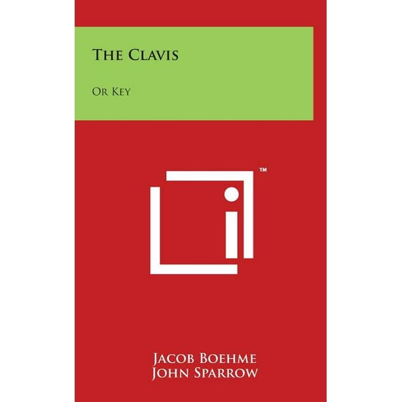 The Clavis: Or Key: An Exposition Of Some Principal Matters And Words In The Writings Of Jacob Boehme  Hardcover  1497886732 9781497886735 Jacob Boehme