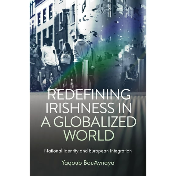 Redefining Irishness in a Globalized World: National Identity and European Integration, (Hardcover)