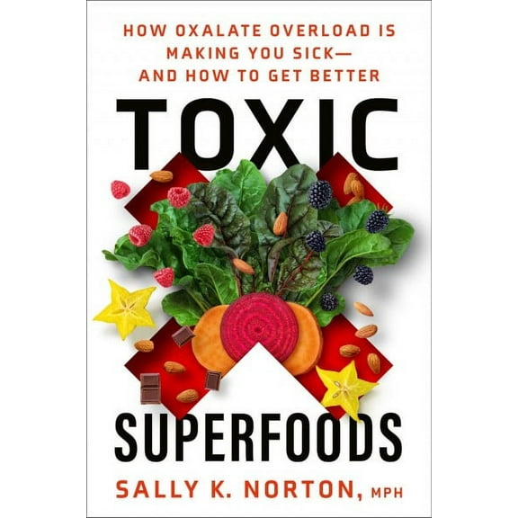 Toxic Superfoods : How Oxalate Overload Is Making You Sick--and How to Get Better (Paperback)
