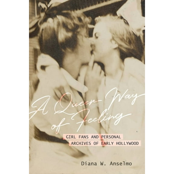 Feminist Media Histories A Queer Way of Feeling: Girl Fans and Personal Archives of Early Hollywood Volume 4, (Hardcover)
