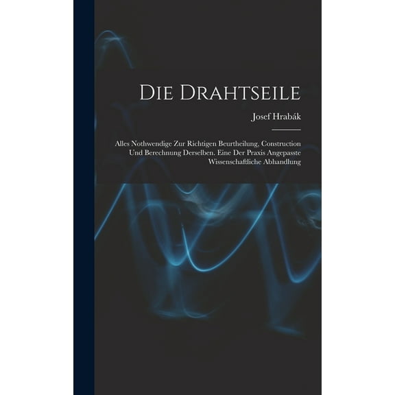 Die Drahtseile: Alles Nothwendige Zur Richtigen Beurtheilung, Construction Und Berechnung Derselben. Eine Der Praxis Ang, (Hardcover)