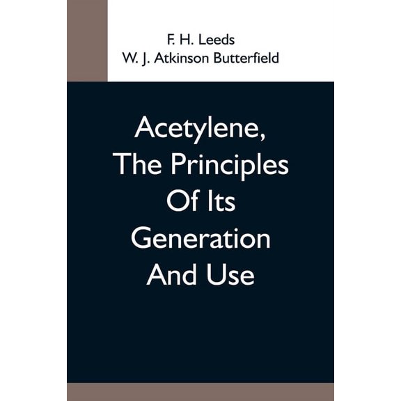 Acetylene, The Principles Of Its Generation And Use; A Practical Handbook On The Production, Purification, And Subsequen, (Paperback)