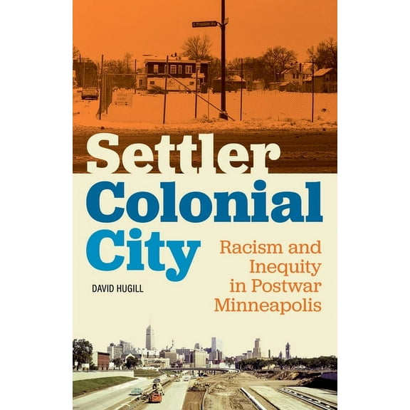 Settler Colonial City: Racism and Inequity in Postwar Minneapolis, (Paperback)