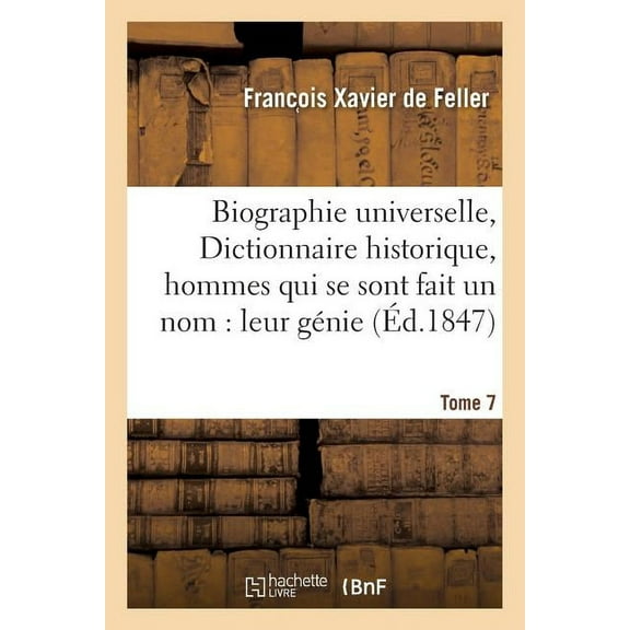 Histoire: Biographie Universelle, Dictionnaire Historique, Hommes Qui Se Sont Fait Un Nom: Leur Génie Tome 7 (Paperback)