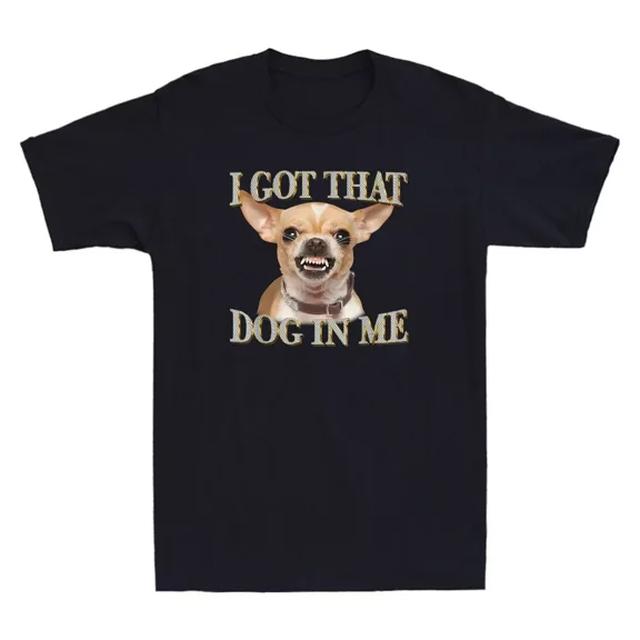 I Got That Dog In Me Funny Dog Chihuahua Meme Humor Quote Vintage T-Shirt S-4XL