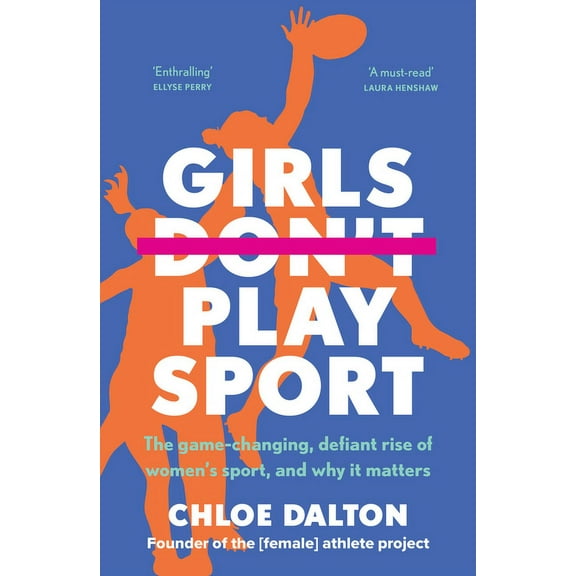 Girls Don't Play Sport: The Game-Changing, Defiant Rise of Women's Sport, and Why It Matters, (Paperback)