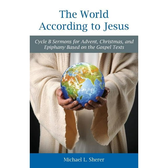 The World According to Jesus: Cycle B Sermons for Advent, Christmas, and Epiphany Based on the Gospel Texts