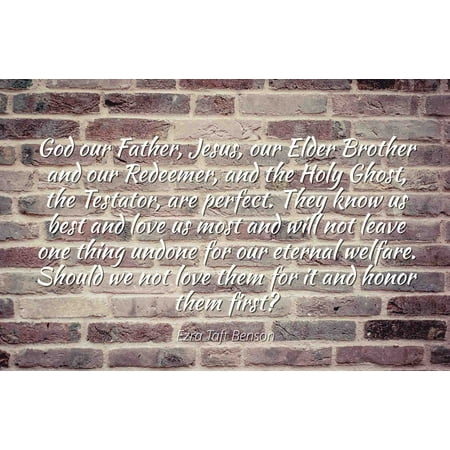 Ezra Taft Benson - Famous Quotes Laminated POSTER PRINT 24x20 - God our Father, Jesus, our Elder Brother and our Redeemer, and the Holy Ghost, the Testator, are perfect. They know us best and love (Father Knows Best Radio)
