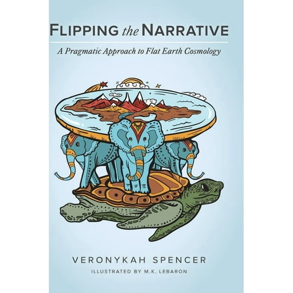 Flipping The Narrative: A Pragmatic Approach To Flat Earth Cosmology (Hardcover)