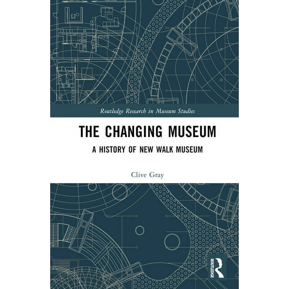 Routledge Research in Museum Studies The Changing Museum: A History of New Walk Museum, (Hardcover)