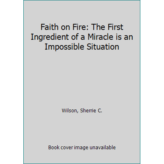 Pre-Owned Faith on Fire: The First Ingredient of a Miracle is an Impossible Situation (Paperback) 0996879102 9780996879101