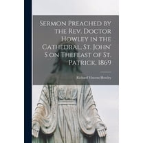 Sermon Preached by the Rev. Doctor Howley in the Cathedral, St. John' S on Thefeast of St. Patrick, 1869 [microform] (Paperback)