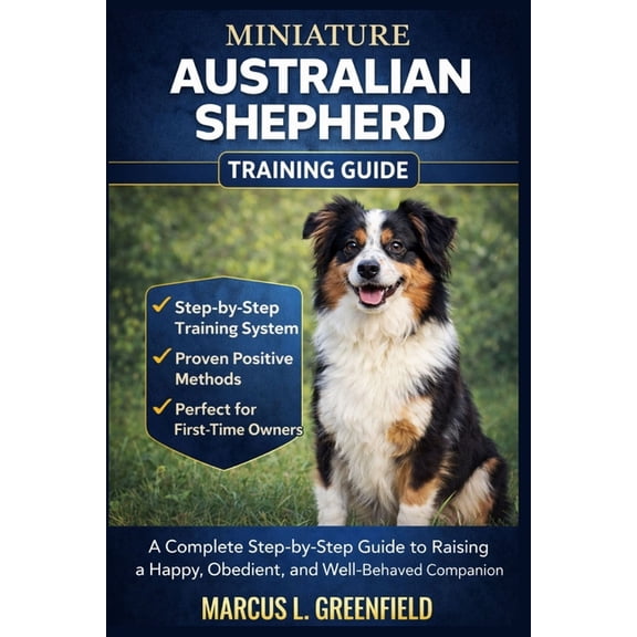 Miniature Australian Shepherd Training Guide: A Complete Step-by-Step Guide to Raising a Happy, Obedient, and Well-Behav, (Paperback)