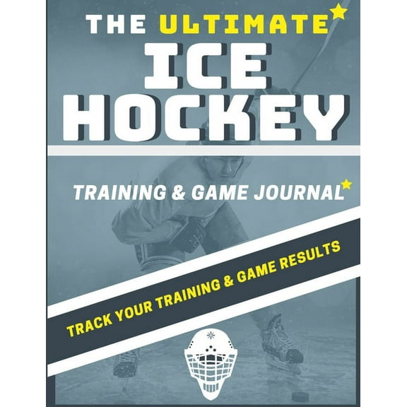 The Ultimate Ice Hockey Training and Game Journal: Record and Track Your Training Game and Season Performance: Perfect f, (Paperback)