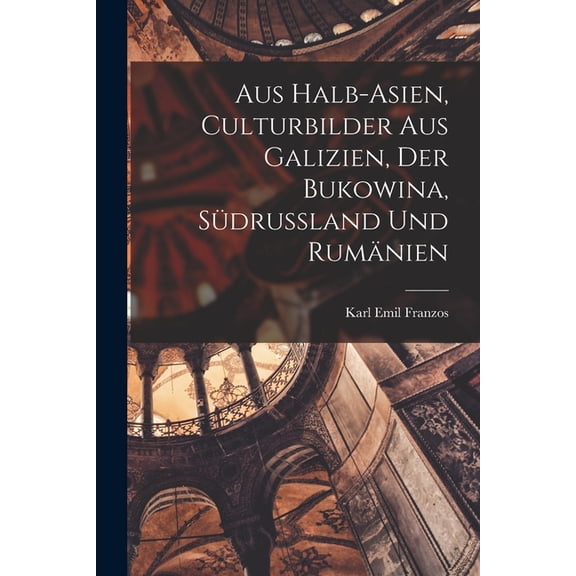 Aus Halb-Asien, Culturbilder Aus Galizien, Der Bukowina, Südrussland Und Rumänien, (Paperback)
