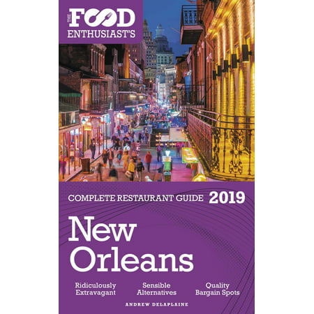 New Orleans: 2019 - The Food Enthusiast’s Complete Restaurant Guide -