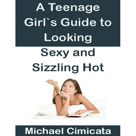 A Teenage Girl's Guide to Looking Sexy and Sizzling Hot - (Best Looking Teenage Actors)